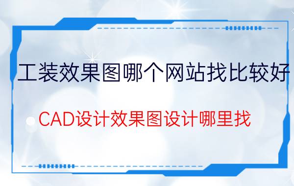 工装效果图哪个网站找比较好 CAD设计效果图设计哪里找？